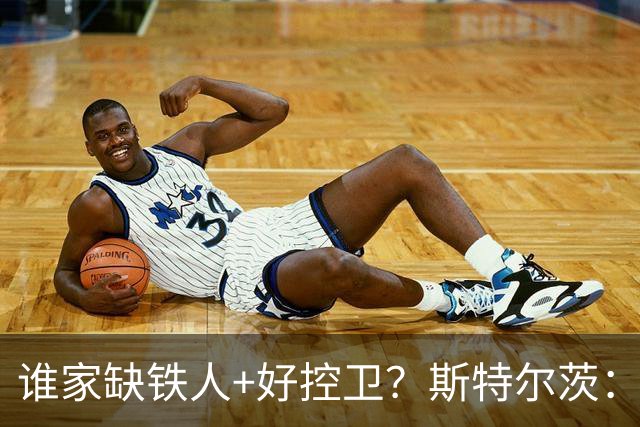 谁家缺铁人+好控卫？斯特尔茨：十足大龄新秀 疯三场场打满全场